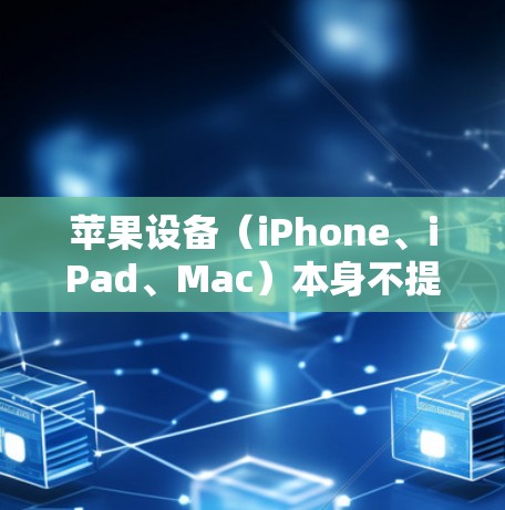 苹果设备（iPhone、iPad、Mac）本身不提供免费的VPN服务，但可以通过以下方式获取或使用VPN